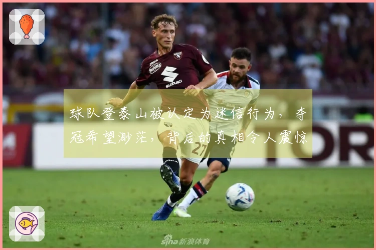 球队登泰山被认定为迷信行为，夺冠希望渺茫，背后的真相令人震惊！