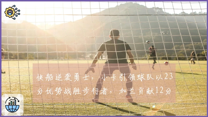 快船逆袭勇士，小卡引领球队以23分优势战胜步行者，加兰贡献12分8助攻
