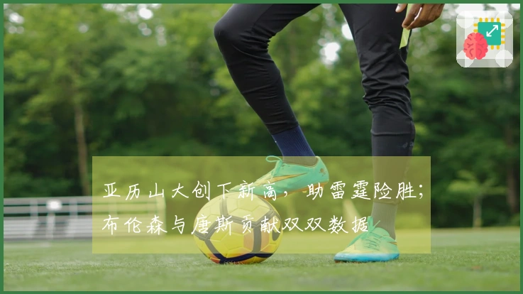 亚历山大创下新高，助雷霆险胜；布伦森与唐斯贡献双双数据