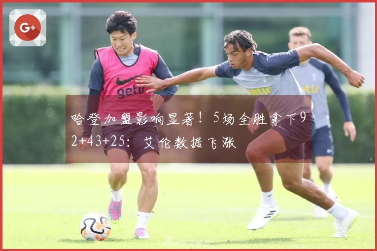 哈登加盟影响显著！5场全胜拿下92+43+25：艾伦数据飞涨