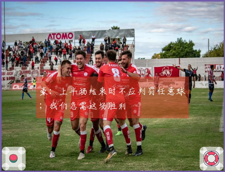 豪：上半场结束时不应判罚任意球；我们急需这场胜利