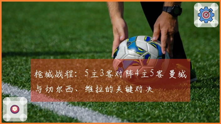 枪城战程：5主3客对阵4主5客 曼城与切尔西、维拉的关键对决