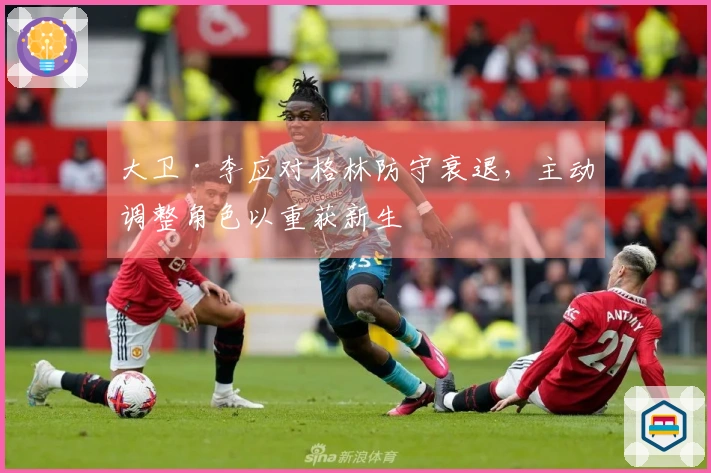 大卫·李应对格林防守衰退，主动调整角色以重获新生