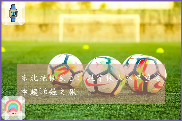 东北老铁反击：辽宁铁人八年重返中超16强之旅