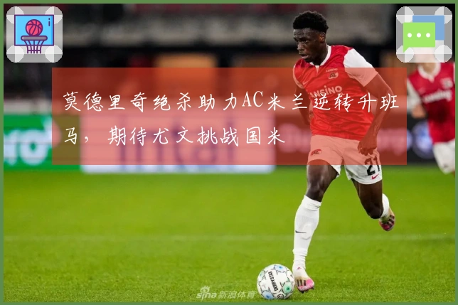 莫德里奇绝杀助力AC米兰逆转升班马，期待尤文挑战国米