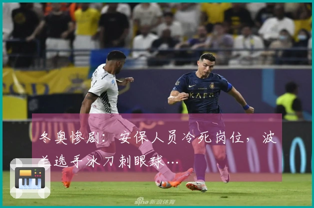 冬奥惨剧：安保人员冷死岗位，波兰选手冰刀刺眼球…