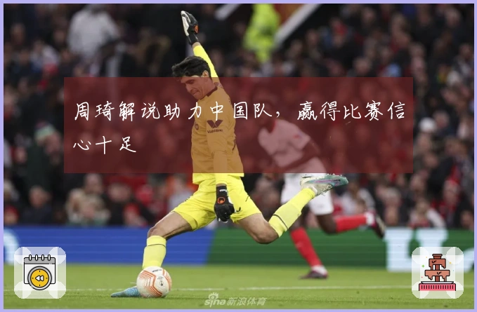 周琦解说助力中国队，赢得比赛信心十足