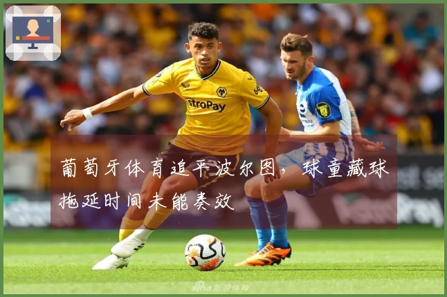 葡萄牙体育追平波尔图，球童藏球拖延时间未能奏效